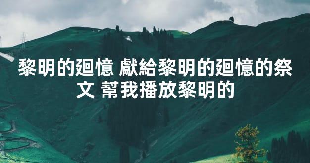 黎明的廻憶 獻給黎明的廻憶的祭文 幫我播放黎明的